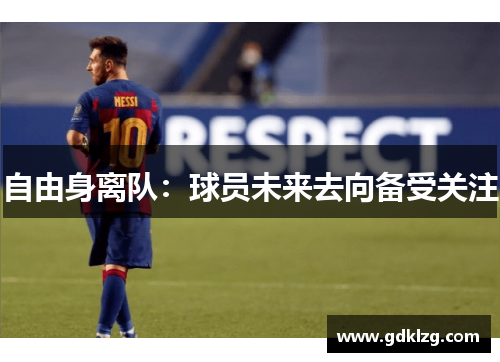 自由身离队:球员未来去向备受关注 自由身离队:球员未来去向备受关注